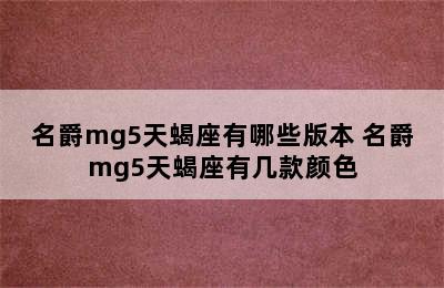 名爵mg5天蝎座有哪些版本 名爵mg5天蝎座有几款颜色